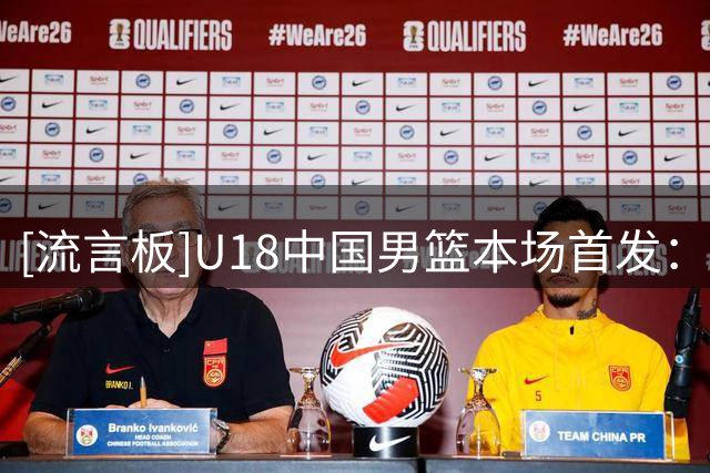 [流言板]U18中国男篮本场首发：王子超&郝煊&张懿赵杰&吕飞燕&李俊贤